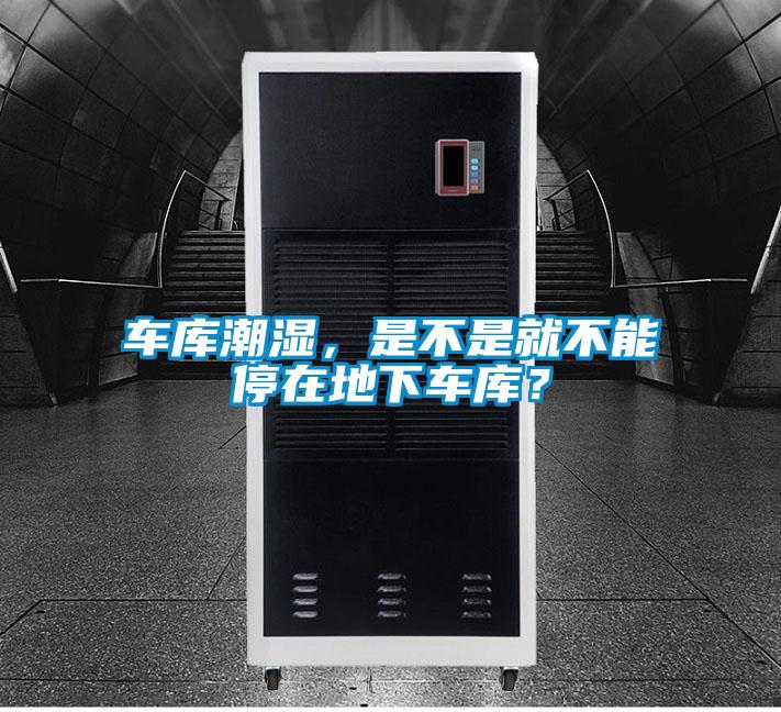 車(chē)庫潮濕，是不是就不能停在地下車(chē)庫？