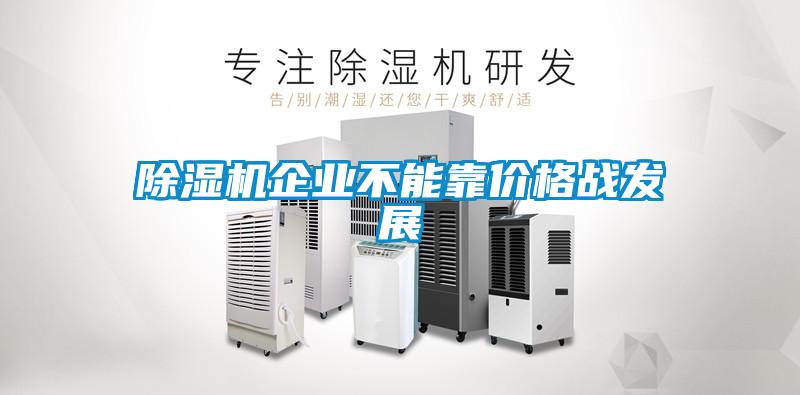 除濕機企業(yè)不能靠?jì)r(jià)格戰發(fā)展