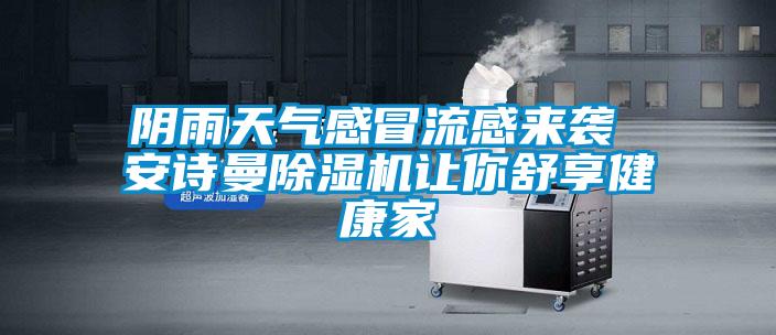 陰雨天氣感冒流感來(lái)襲 安詩(shī)曼除濕機讓你舒享健康家
