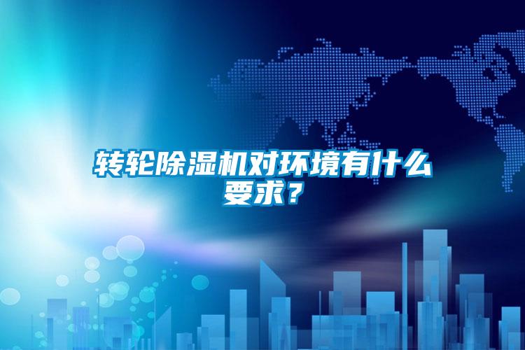 轉輪除濕機對環(huán)境有什么要求?