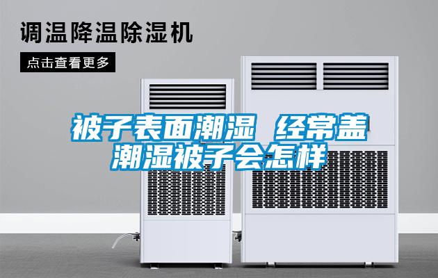 被子表面潮濕 經(jīng)常蓋潮濕被子會(huì )怎樣