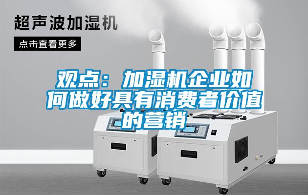 觀(guān)點(diǎn)：加濕機企業(yè)如何做好具有消費者價(jià)值的營(yíng)銷(xiāo)
