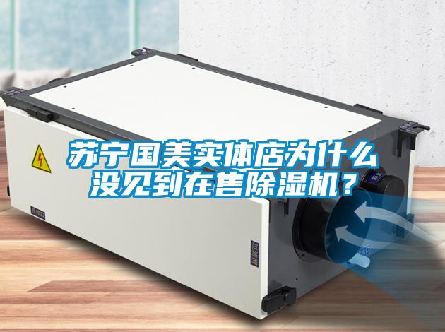 蘇寧國美實(shí)體店為什么沒(méi)見(jiàn)到在售除濕機？