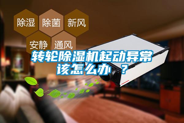 轉輪除濕機起動(dòng)異常該怎么辦 ？
