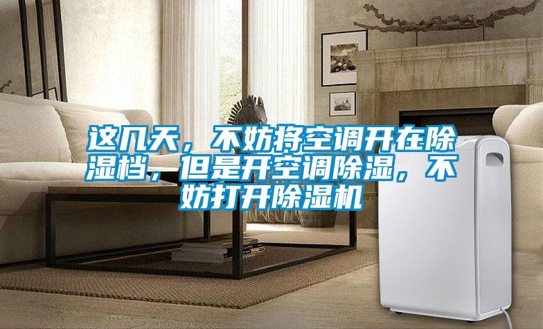 這幾天，不妨將空調開(kāi)在除濕檔，但是開(kāi)空調除濕，不妨打開(kāi)除濕機
