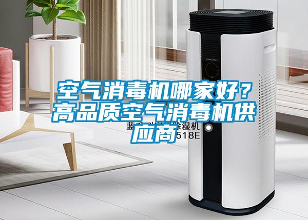 空氣消毒機哪家好？高品質(zhì)空氣消毒機供應商