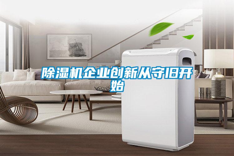 除濕機企業(yè)創(chuàng  )新從守舊開(kāi)始