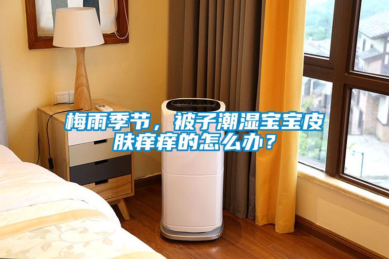 梅雨季節，被子潮濕寶寶皮膚癢癢的怎么辦？