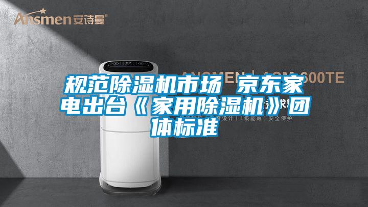 規范除濕機市場(chǎng) 京東家電出臺《家用除濕機》團體標準