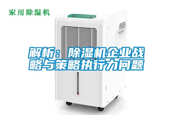 解析：除濕機企業(yè)戰略與策略執行力問(wèn)題