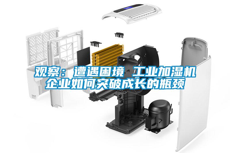 觀(guān)察：遭遇困境 工業(yè)加濕機企業(yè)如何突破成長(cháng)的瓶頸