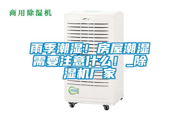 雨季潮濕！房屋潮濕需要注意什么！_除濕機廠(chǎng)家