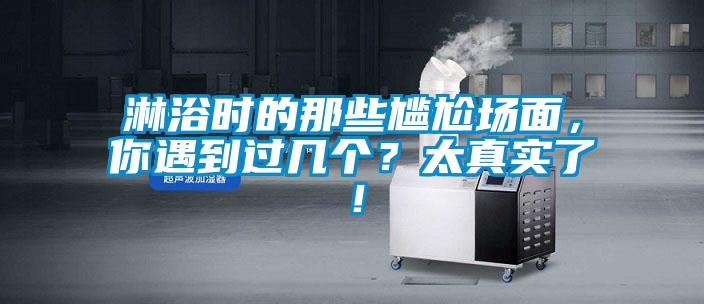 淋浴時(shí)的那些尷尬場(chǎng)面，你遇到過(guò)幾個(gè)？太真實(shí)了！
