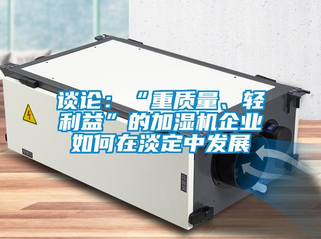 談?wù)摚骸爸刭|(zhì)量、輕利益”的加濕機企業(yè)如何在淡定中發(fā)展