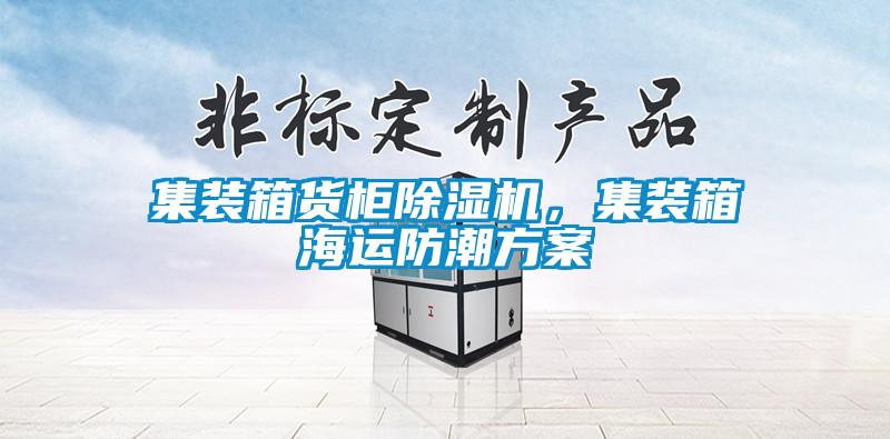 集裝箱貨柜除濕機，集裝箱海運防潮方案