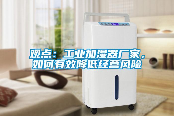 觀(guān)點(diǎn)：工業(yè)加濕器廠(chǎng)家，如何有效降低經(jīng)營(yíng)風(fēng)險