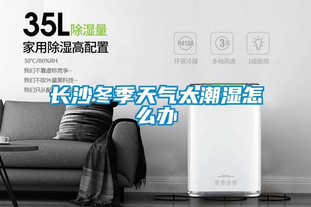 長(cháng)沙冬季天氣太潮濕怎么辦