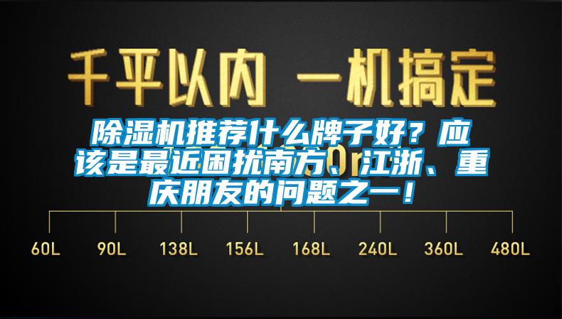 除濕機推薦什么牌子好？應該是最近困擾南方、江浙、重慶朋友的問(wèn)題之一！