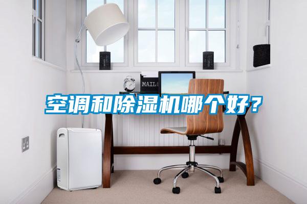 空調和除濕機哪個(gè)好？