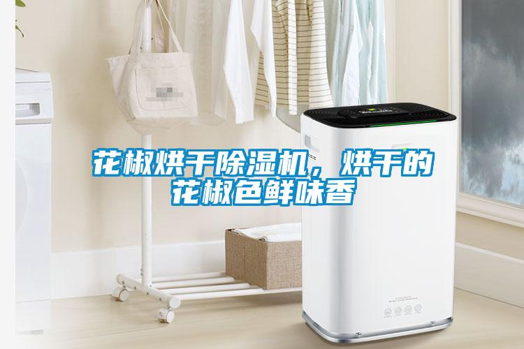 花椒烘干除濕機，烘干的花椒色鮮味香