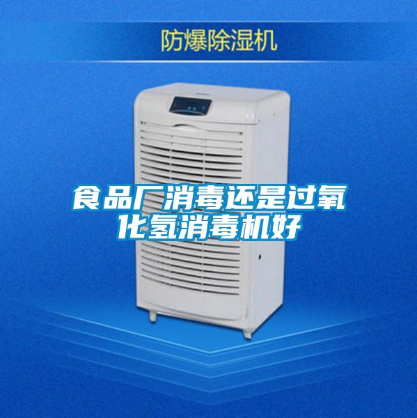 食品廠(chǎng)消毒還是過(guò)氧化氫消毒機好