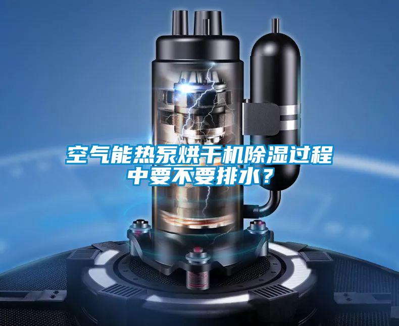 空氣能熱泵烘干機除濕過(guò)程中要不要排水？