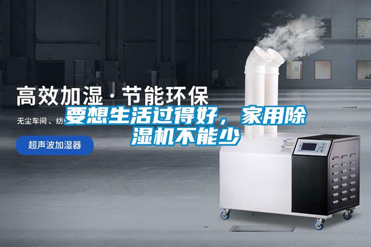要想生活過(guò)得好，家用除濕機不能少