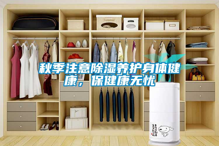 秋季注意除濕養護身體健康，保健康無(wú)憂(yōu)