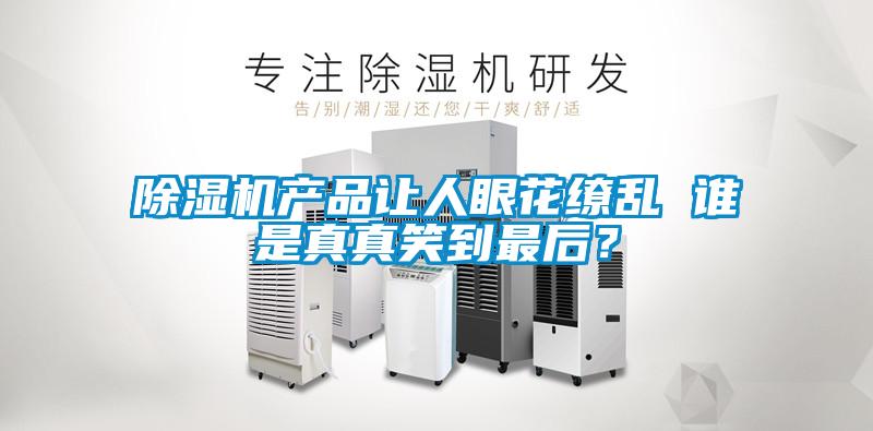除濕機產(chǎn)品讓人眼花繚亂 誰(shuí)是真真笑到最后？