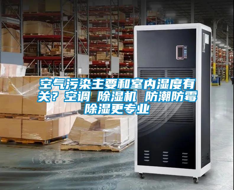 空氣污染主要和室內濕度有關(guān)？空調≠除濕機 防潮防霉除濕更專(zhuān)業(yè)