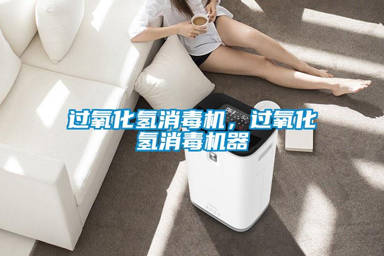 過(guò)氧化氫消毒機，過(guò)氧化氫消毒機器
