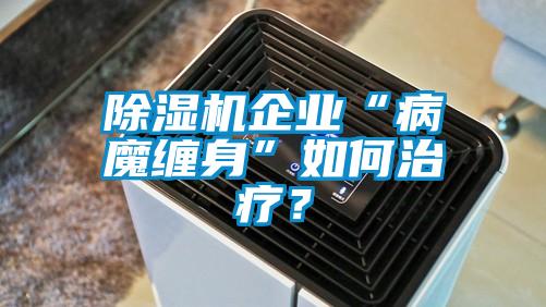 除濕機企業(yè)“病魔纏身”如何治療？