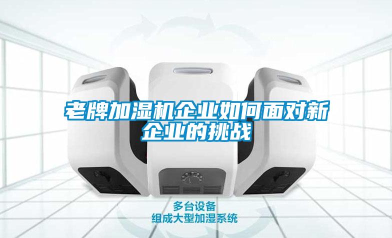 老牌加濕機企業(yè)如何面對新企業(yè)的挑戰