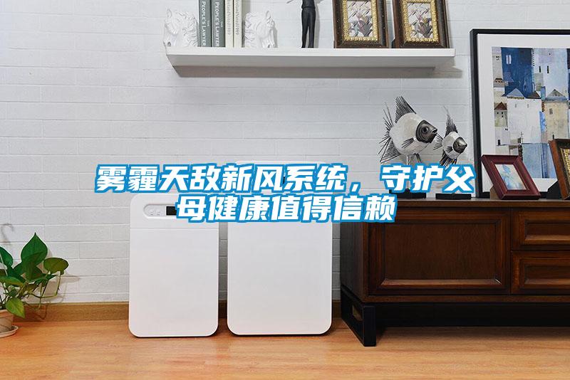 霧霾天敵新風(fēng)系統，守護父母健康值得信賴(lài)