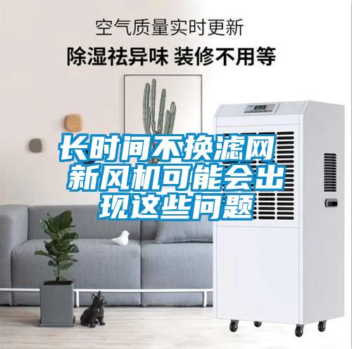 長(cháng)時(shí)間不換濾網(wǎng) 新風(fēng)機可能會(huì )出現這些問(wèn)題