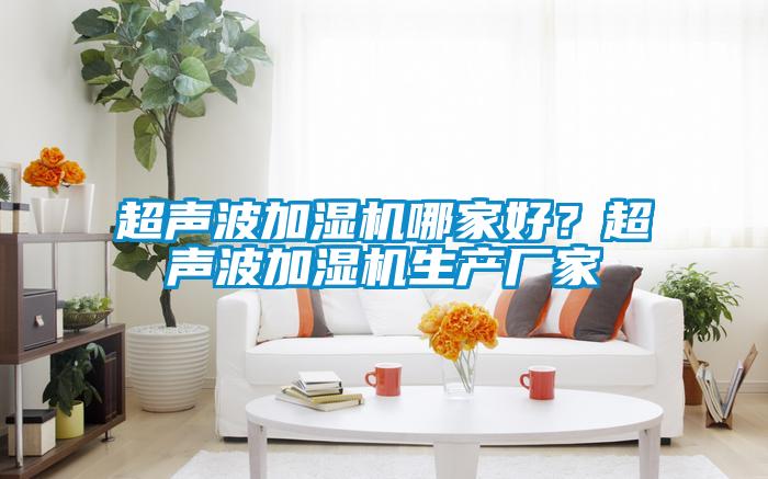 超聲波加濕機哪家好？超聲波加濕機生產(chǎn)廠(chǎng)家