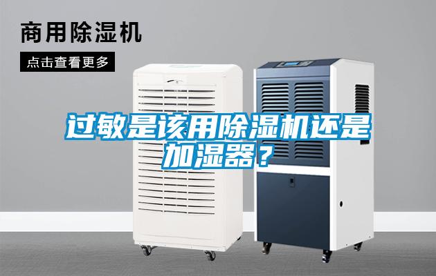 過(guò)敏是該用除濕機還是加濕器？
