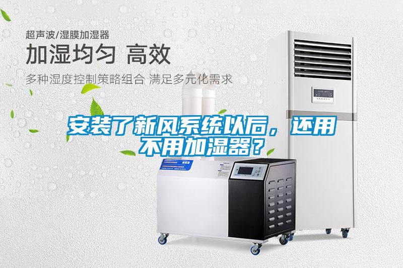安裝了新風(fēng)系統以后，還用不用加濕器？