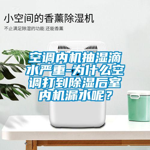 空調內機抽濕滴水嚴重-為什么空調打到除濕后室內機漏水呢？