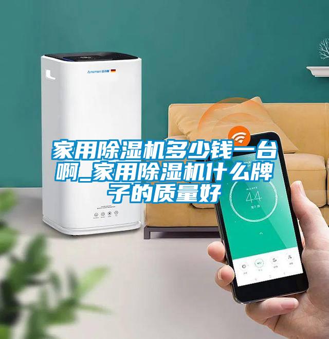 家用除濕機多少錢(qián)一臺啊_家用除濕機什么牌子的質(zhì)量好