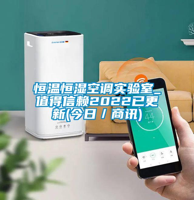 恒溫恒濕空調實(shí)驗室_值得信賴(lài)2022已更新(今日／商訊)