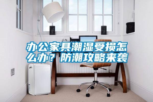 辦公家具潮濕受損怎么辦？防潮攻略來(lái)襲