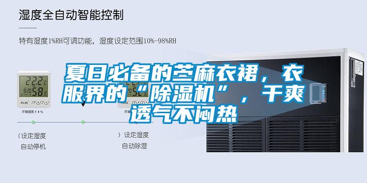 夏日必備的苧麻衣裙，衣服界的“除濕機”，干爽透氣不悶熱