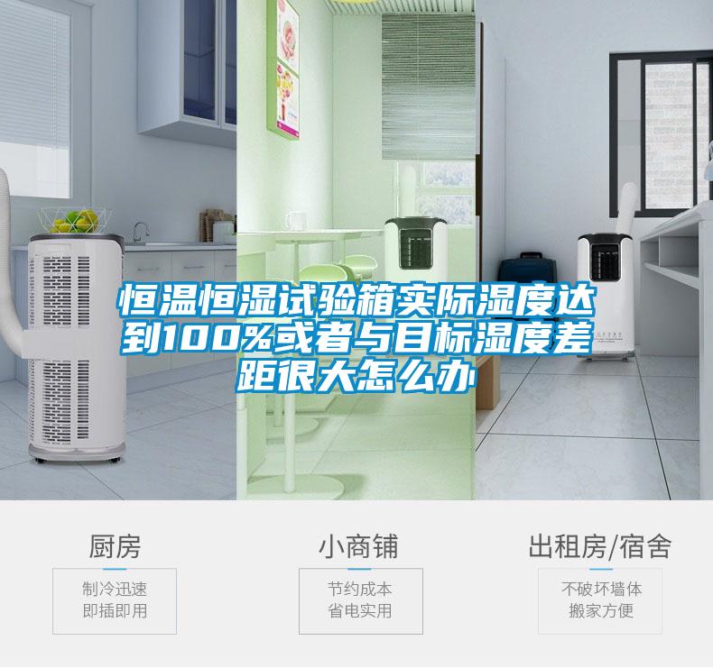 恒溫恒濕試驗箱實(shí)際濕度達到100%或者與目標濕度差距很大怎么辦