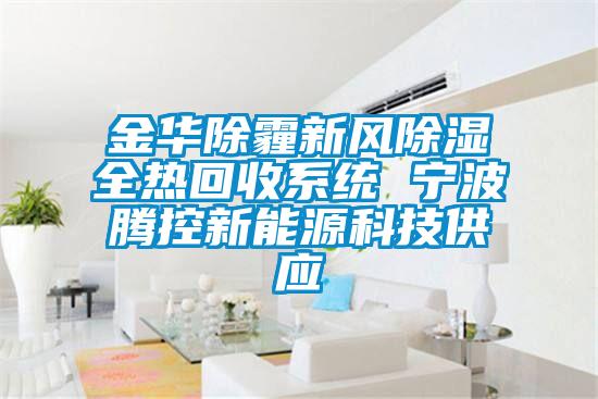 金華除霾新風(fēng)除濕全熱回收系統 寧波騰控新能源科技供應