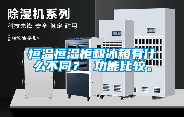恒溫恒濕柜和冰箱有什么不同？ 功能比較。