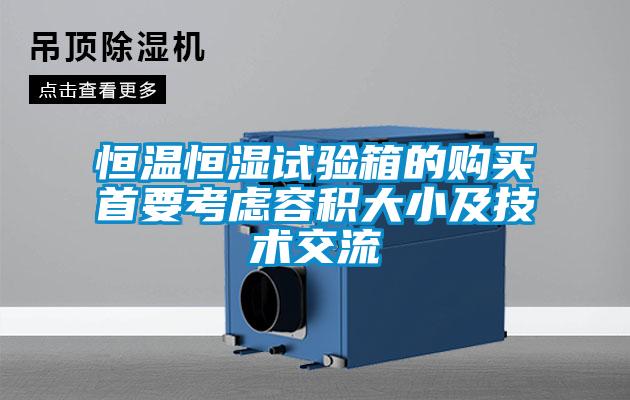 恒溫恒濕試驗箱的購買(mǎi)首要考慮容積大小及技術(shù)交流