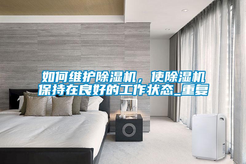 如何維護除濕機，使除濕機保持在良好的工作狀態(tài)_重復