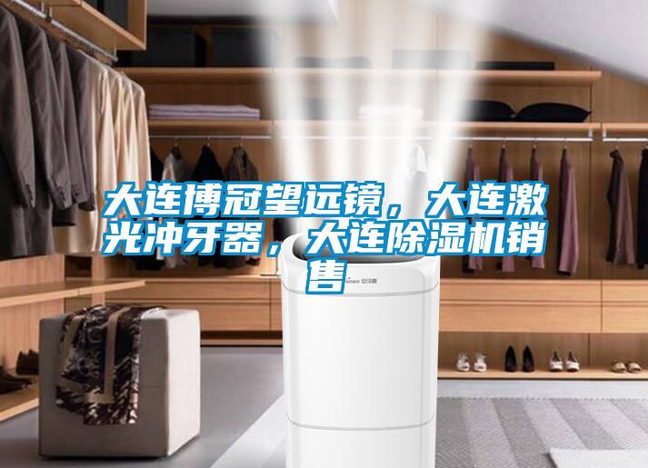大連博冠望遠鏡，大連激光沖牙器，大連除濕機銷(xiāo)售