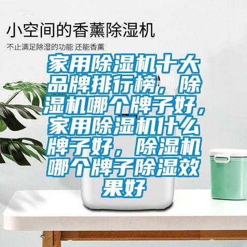 家用除濕機十大品牌排行榜，除濕機哪個(gè)牌子好，家用除濕機什么牌子好，除濕機哪個(gè)牌子除濕效果好